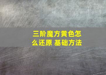 三阶魔方黄色怎么还原 基础方法